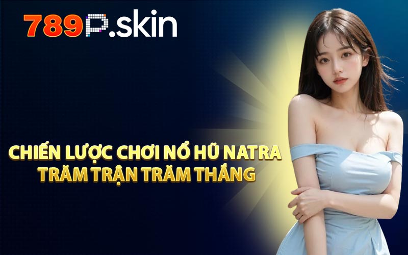 Chiến Lược Chơi Nổ Hũ Natra Trăm Trận Trăm Thắng