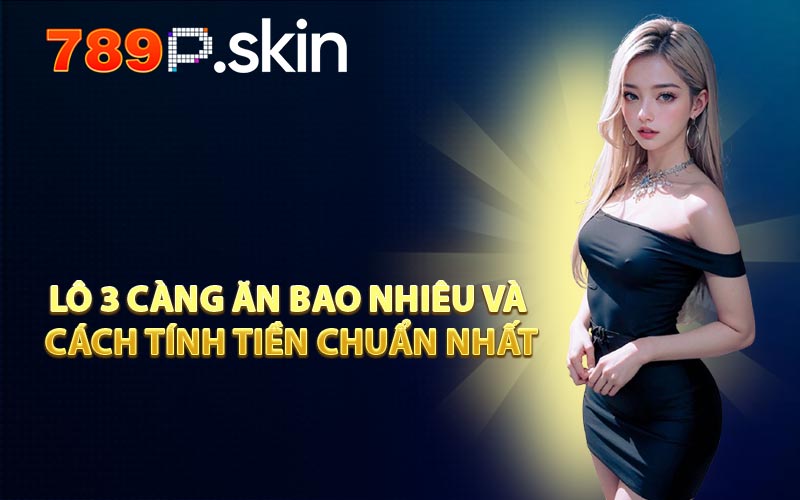 Lô 3 Càng Ăn Bao Nhiêu và Cách Tính Tiền Chuẩn Nhất