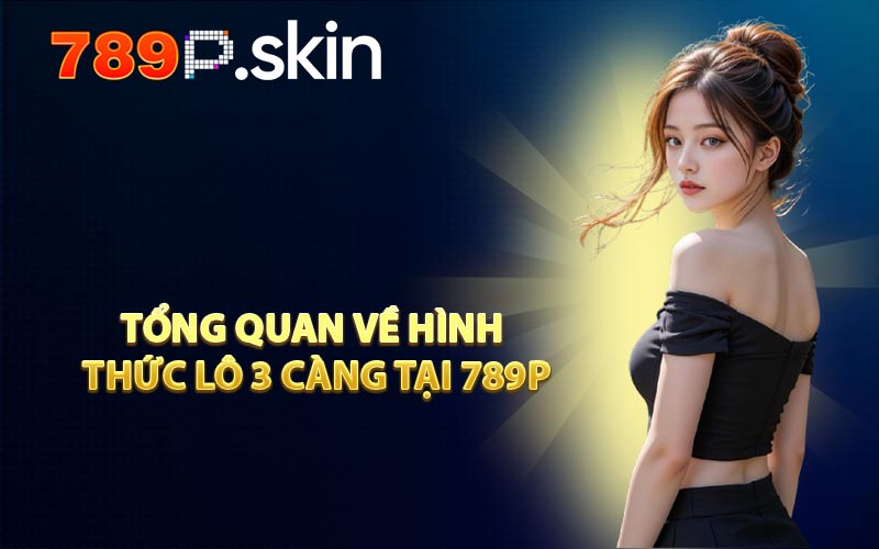 Tổng Quan Về Hình Thức Lô 3 Càng Tại 789P